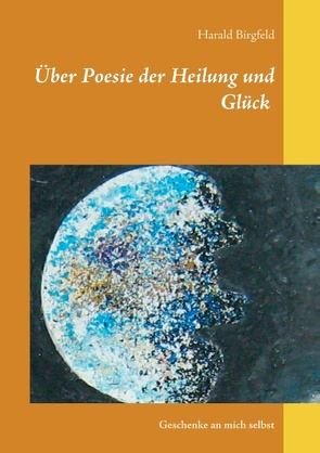 Über Poesie der Heilung und Glück von Birgfeld,  Harald