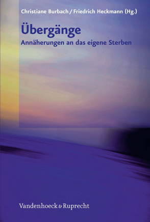 Übergänge – Annäherungen an das eigene Sterben von Burbach,  Christiane, Heckmann,  Friedrich