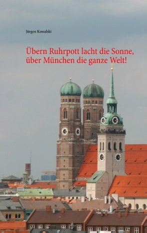 Übern Ruhrpott lacht die Sonne, über München die ganze Welt! von Kowalski,  Jürgen