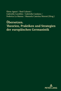 Übersetzen. Theorien, Praktiken und Strategien der europäischen Germanistik von Agazzi,  Elena, Calzoni,  Raul, Carobbio,  Gabrielle, Catalano,  Gabriella, La Manna,  Federica, Moroni,  Manuela Caterina