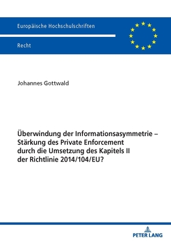 Überwindung der Informationsasymmetrie – Stärkung des Private Enforcement durch die Umsetzung des Kapitels II der Richtlinie 2014/104/EU? von Gottwald,  Johannes