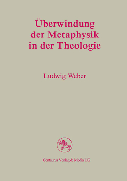 Überwindung der Metaphysik in der Theologie von Weber,  Ludwig