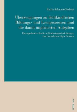 Überzeugungen zu frühkindlichen Bildungs- und Lernprozessen und die damit implizierten Aufgaben von Schaerer-Surbeck,  Katrin