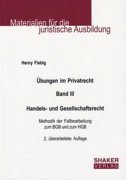 Übungen im Privatrecht. Band III. Handels- und Gesellschaftsrecht von Fiebig,  Henry