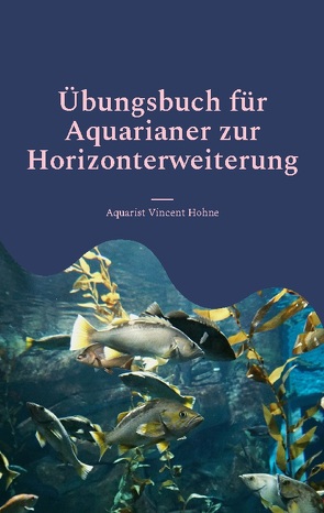 Übungsbuch für Aquarianer zur Horizonterweiterung von Vincent Hohne,  Aquarist