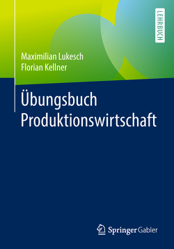 Übungsbuch Produktionswirtschaft von Kellner,  Florian, Lukesch,  Maximilian