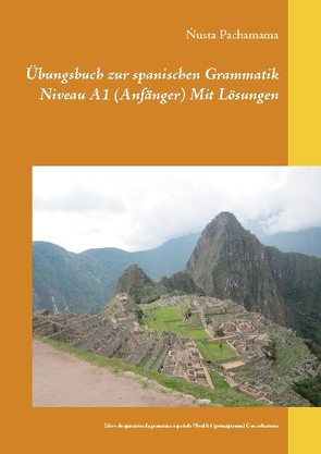 Übungsbuch zur spanischen Grammatik Niveau A1 (Anfänger) Mit Lösungen von Pachamama,  Ñusta