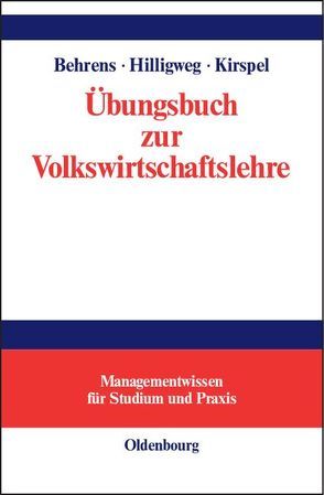Übungsbuch zur Volkswirtschaftslehre von Behrens,  Christian-Uwe, Hilligweg,  Gerd, Kirspel,  Matthias
