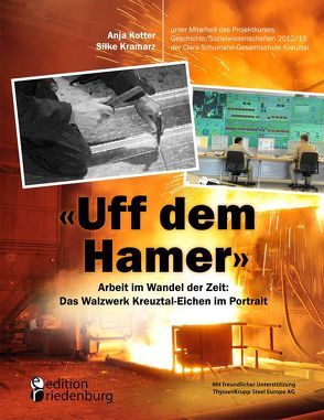 „Uff dem Hamer“ – Arbeit im Wandel der Zeit: Das Walzwerk Kreuztal-Eichen im Portrait von Kotter,  Anja, Kramarz,  Silke