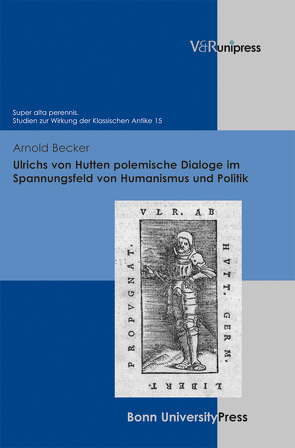 Ulrichs von Hutten polemische Dialoge im Spannungsfeld von Humanismus und Politik von Baumann,  Uwe, Becker,  Arnold, Becker,  Thomas, Laureys,  Marc, Schmitz,  Winfried