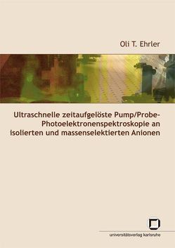 Ultraschnelle zeitaufgelöste Pump/Probe-Photoelektronenspektroskopie an isolierten und massenselektierten Anionen von Ehrler,  Oli T