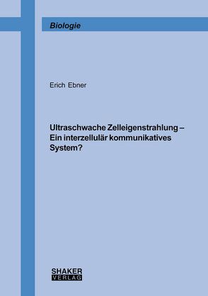 Ultraschwache Zelleigenstrahlung – Ein interzellulär kommunikatives System? von Ebner,  Erich