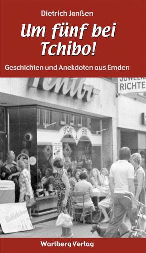 „Um fünf bei Tchibo!“ Geschichten und Anekdoten aus Emden von Janssen,  Dietrich