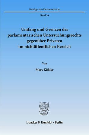Umfang und Grenzen des parlamentarischen Untersuchungsrechts gegenüber Privaten im nichtöffentlichen Bereich. von Köhler,  Marc
