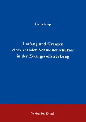 Umfang und Grenzen eines sozialen Schuldnerschutzes in der Zwangsvollstreckung von Keip,  Dieter