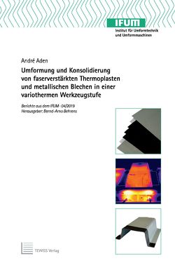 Umformung und Konsolidierung von faserverstärkten Thermoplasten und metallischen Blechen in einer variothermen Werkzeugstufe von Aden,  André, Behrens,  Bernd-Arno