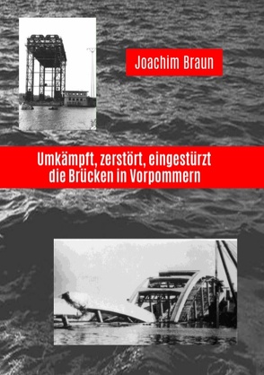Umkämpft, zerstört, eingestürzt – die Brücken in Vorpommern von Braun,  Joachim