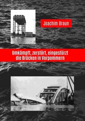 Umkämpft, zerstört, eingestürzt – die Brücken in Vorpommern von Braun,  Joachim