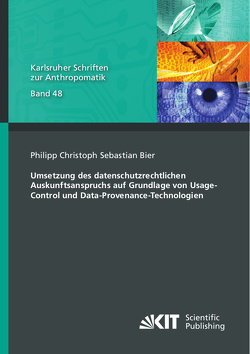 Umsetzung des datenschutzrechtlichen Auskunftsanspruchs auf Grundlage von Usage-Control und Data-Provenance-Technologien von Bier,  Philipp Christoph Sebastian