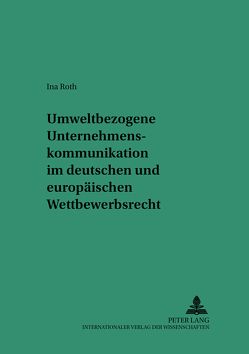 Umweltbezogene Unternehmenskommunikation im deutschen und europäischen Wettbewerbsrecht von Roth,  Ina
