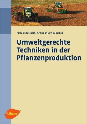 Umweltgerechte Techniken in der Pflanzenproduktion von Schüsseler,  Petra, Zabeltitz,  Christian von