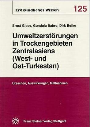 Umweltzerstörungen in Trockengebieten Zentralasiens (West- und Ost-Turkestans) von Bahro,  Gundula, Betke,  Dirk, Giese,  Ernst