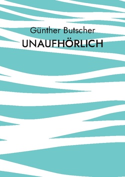Unaufhörlich von Butscher,  Günther