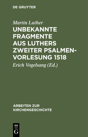 Unbekannte Fragmente aus Luthers zweiter Psalmenvorlesung 1518 von Luther,  Martin, Vogelsang,  Erich