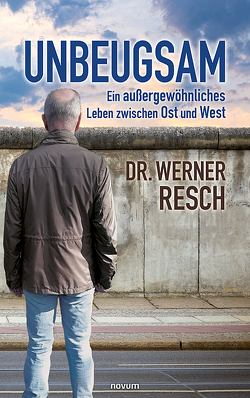 Unbeugsam – ein außergewöhnliches Leben zwischen Ost und West von Resch,  Werner