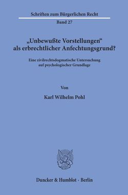 „Unbewußte Vorstellungen“ als erbrechtlicher Anfechtungsgrund? von Pohl,  Karl Wilhelm