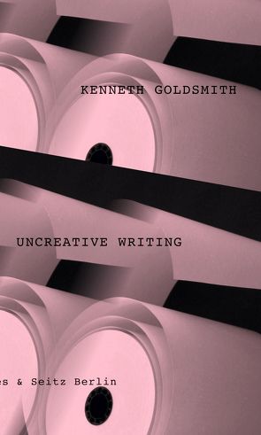 Uncreative Writing von Bajohr,  Hannes, Goldsmith,  Kenneth, Lichtenstein,  Swantje