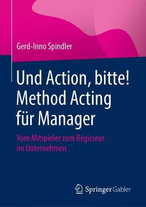 Und Action, bitte! Method Acting für Manager von Spindler,  Gerd-Inno