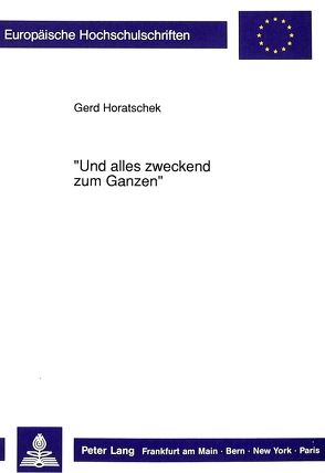 «Und alles zweckend zum Ganzen» von Horatschek,  Gerd