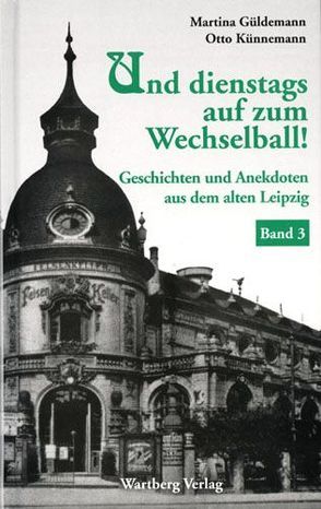 Und dienstags auf zum Wechselball! Geschichten und Anekdoten aus dem alten Leipzig – Band 3 von Güldemann,  Martina, Künnemann,  Otto