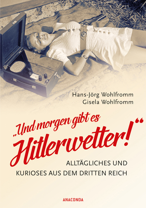 Und morgen gibt es Hitlerwetter! – Alltägliches und Kurioses aus dem Dritten Reich von Wohlfromm,  Gisela, Wohlfromm,  Hans-Jörg