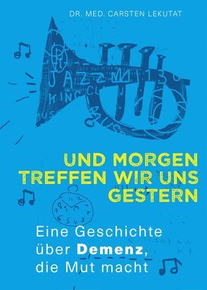 Und morgen treffen wir uns gestern – Eine Geschichte über Demenz, die Mut macht von Dr. Lekutat,  Carsten