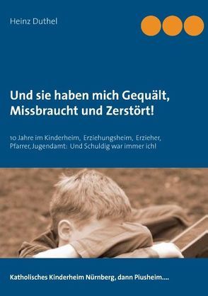 Und sie haben mich Gequält, Missbraucht und Zerstört! von Duthel,  Heinz