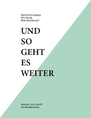 Und so geht es weiter: Herkunft und Zukunft der Werbebranche von Kirchgeorg,  Manfred, Schalk,  Willi, Strahlendorf,  Peter