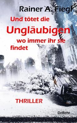 Und tötet die Ungläubigen, wo immer ihr sie findet – THRILLER von Fiegl,  Rainer A.