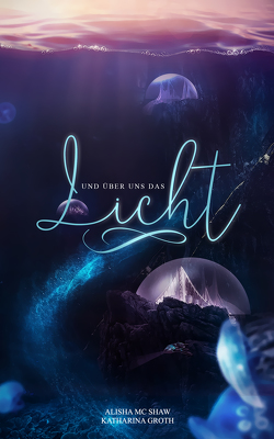 Und über uns das Licht von Groth,  Katharina, Mc Shaw,  Alisha