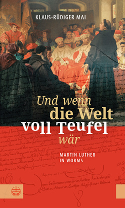 Und wenn die Welt voll Teufel wär. Martin Luther in Worms. von Mai,  Klaus-Rüdiger