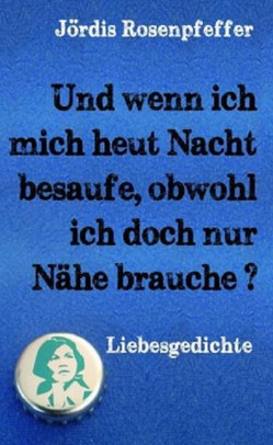 Und wenn ich mich heut Nacht besaufe, obwohl ich doch nur Nähe brauche von Rosenpfeffer,  Jördis