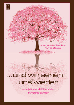 … und wir sehen uns wieder – unter den blühenden Kirschbäumen von Wyss-Zaugg,  Margaretha Therese