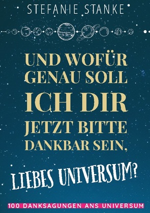 Und wofür genau soll ich dir jetzt bitte dankbar sein, liebes Universum? von Stanke,  Stefanie