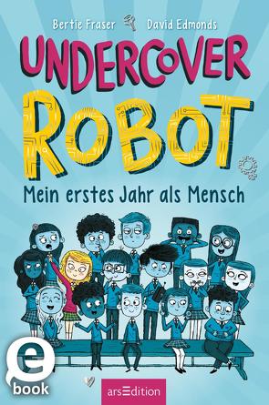 Undercover Robot – Mein erstes Jahr als Mensch von Edmonds,  David, Fraser,  Bertie, Zeltner-Shane,  Henriette