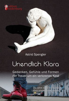 Unendlich Klara – Gedanken, Gefühle und Formen der Trauer um ein verlorenes Kind von Spengler,  Astrid