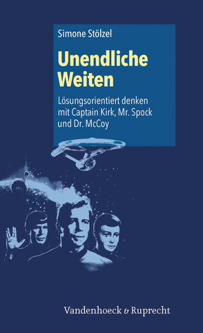 Unendliche Weiten: Lösungsorientiert denken mit Captain Kirk, Mr. Spock und Dr. McCoy von Stölzel,  Simone