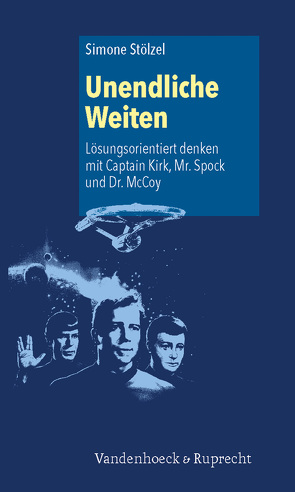 Unendliche Weiten: Lösungsorientiert denken mit Captain Kirk, Mr. Spock und Dr. McCoy von Stölzel,  Simone