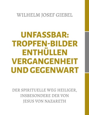Unfassbar: Tropfen-Bilder enthüllen Vergangenheit und Gegenwart von Giebel,  Wilhelm-Josef