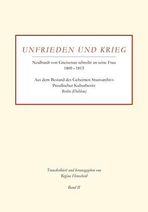 Unfrieden und Krieg – Neidhardt von Gneisenau schreibt an seine Frau 1809 – 1815 | Band II von Henscheid,  Regina, Regina,  Henscheid